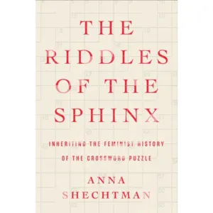 The Riddles of the Sphinx: Inheriting the Feminist History of the Crossword Puzzle - Anna Shechtman